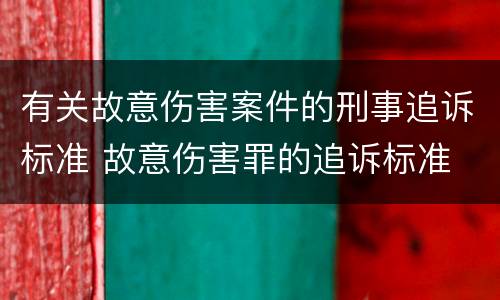 有关故意伤害案件的刑事追诉标准 故意伤害罪的追诉标准