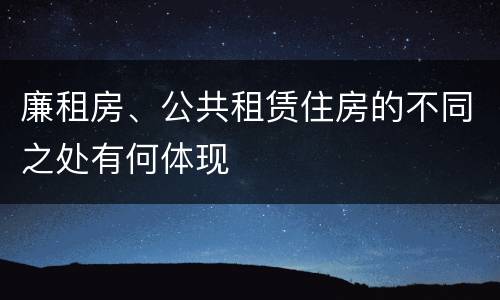 廉租房、公共租赁住房的不同之处有何体现
