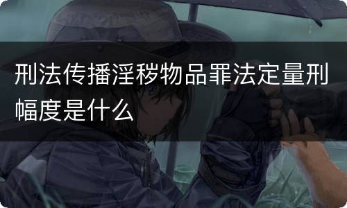 刑法传播淫秽物品罪法定量刑幅度是什么