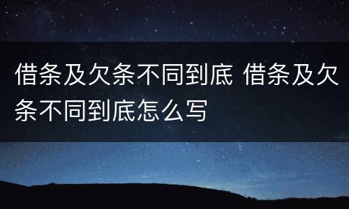 借条及欠条不同到底 借条及欠条不同到底怎么写