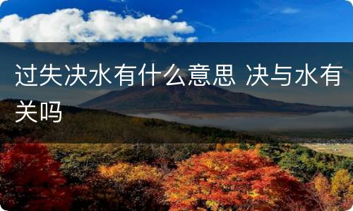 过失决水有什么意思 决与水有关吗