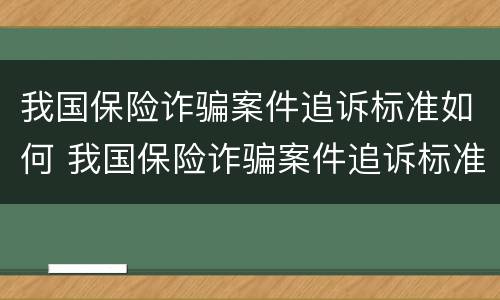 我国保险诈骗案件追诉标准如何 我国保险诈骗案件追诉标准如何确定