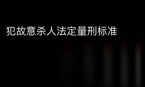 犯故意杀人法定量刑标准