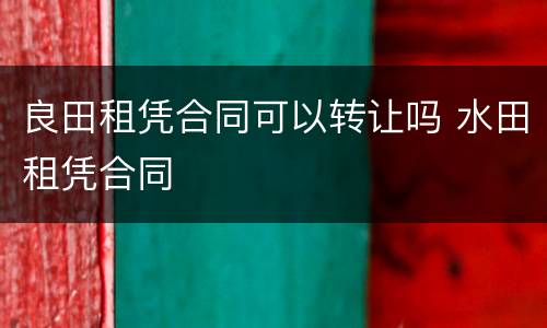 良田租凭合同可以转让吗 水田租凭合同