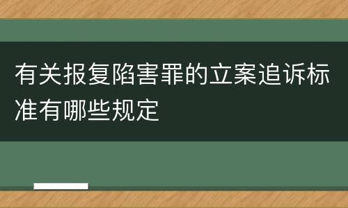 有关报复陷害罪的立案追诉标准有哪些规定