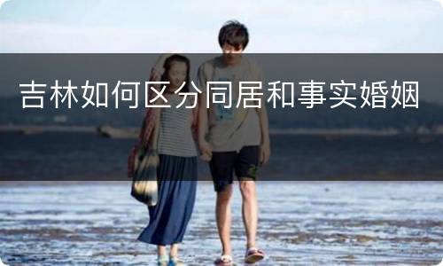 吉林如何区分同居和事实婚姻