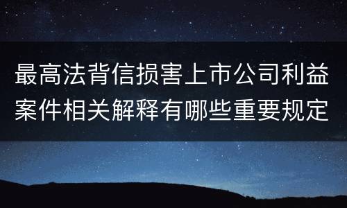 最高法背信损害上市公司利益案件相关解释有哪些重要规定