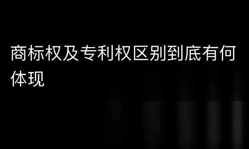 商标权及专利权区别到底有何体现