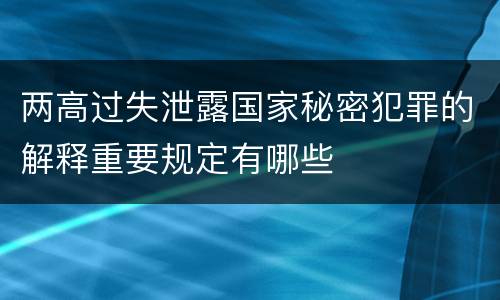 两高过失泄露国家秘密犯罪的解释重要规定有哪些