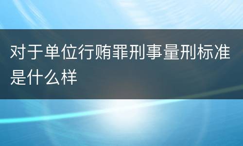 对于单位行贿罪刑事量刑标准是什么样