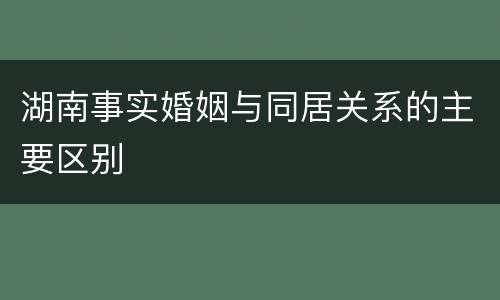 湖南事实婚姻与同居关系的主要区别