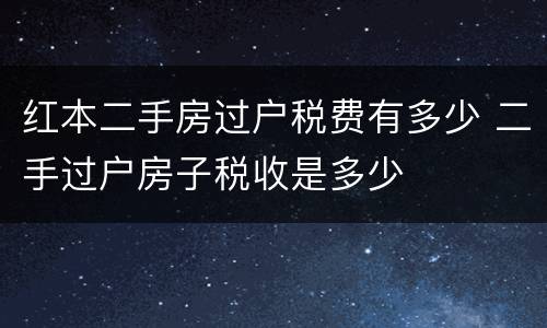红本二手房过户税费有多少 二手过户房子税收是多少