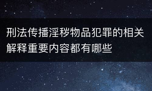 刑法传播淫秽物品犯罪的相关解释重要内容都有哪些