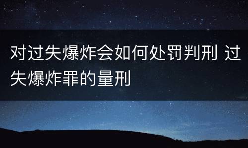 对过失爆炸会如何处罚判刑 过失爆炸罪的量刑
