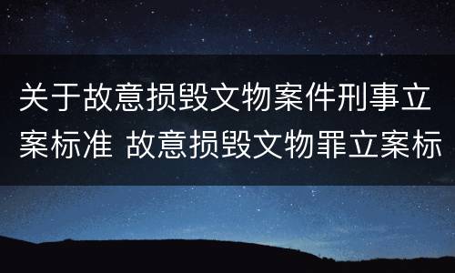 关于故意损毁文物案件刑事立案标准 故意损毁文物罪立案标准