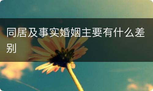 同居及事实婚姻主要有什么差别