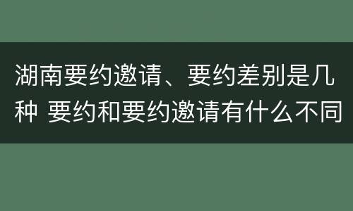 湖南要约邀请、要约差别是几种 要约和要约邀请有什么不同