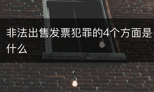 非法出售发票犯罪的4个方面是什么