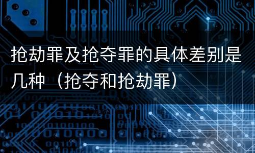 抢劫罪及抢夺罪的具体差别是几种（抢夺和抢劫罪）
