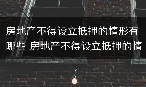 房地产不得设立抵押的情形有哪些 房地产不得设立抵押的情形有哪些规定