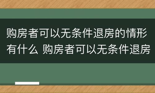 购房者可以无条件退房的情形有什么 购房者可以无条件退房的情形有什么法律规定