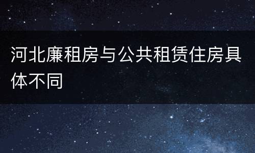 河北廉租房与公共租赁住房具体不同
