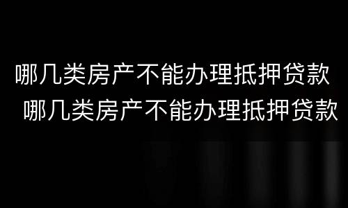 哪几类房产不能办理抵押贷款 哪几类房产不能办理抵押贷款的