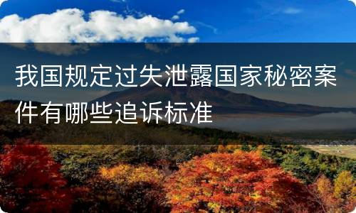 我国规定过失泄露国家秘密案件有哪些追诉标准