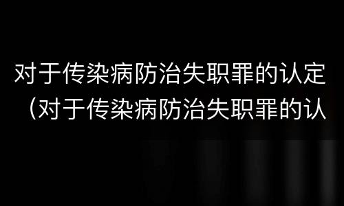 对于传染病防治失职罪的认定（对于传染病防治失职罪的认定正确的是）