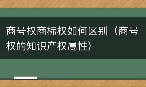 商号权商标权如何区别（商号权的知识产权属性）