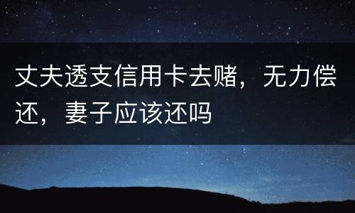 丈夫透支信用卡去赌，无力偿还，妻子应该还吗