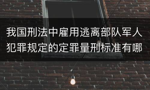 我国刑法中雇用逃离部队军人犯罪规定的定罪量刑标准有哪些