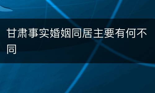 甘肃事实婚姻同居主要有何不同