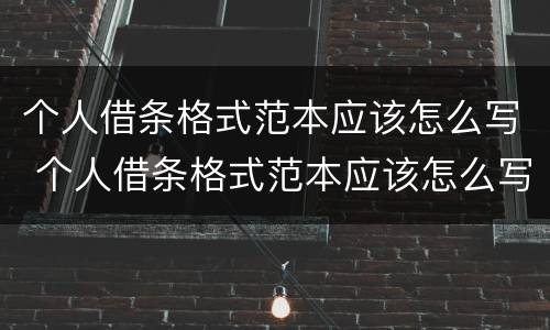 个人借条格式范本应该怎么写 个人借条格式范本应该怎么写呢