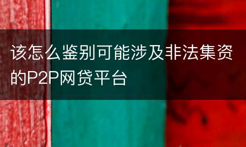 该怎么鉴别可能涉及非法集资的P2P网贷平台