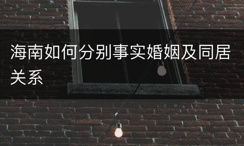 海南如何分别事实婚姻及同居关系
