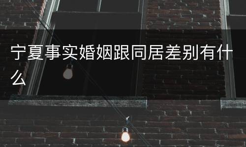 宁夏事实婚姻跟同居差别有什么