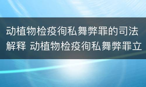 动植物检疫徇私舞弊罪的司法解释 动植物检疫徇私舞弊罪立案标准