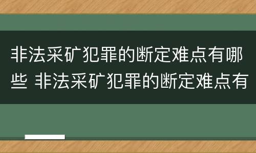 非法采矿犯罪的断定难点有哪些 非法采矿犯罪的断定难点有哪些方面