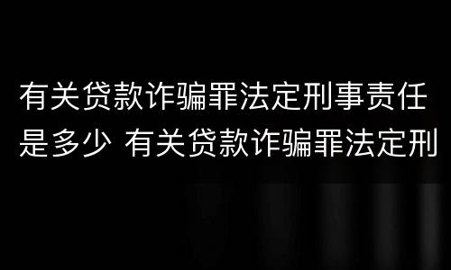 有关贷款诈骗罪法定刑事责任是多少 有关贷款诈骗罪法定刑事责任是多少条