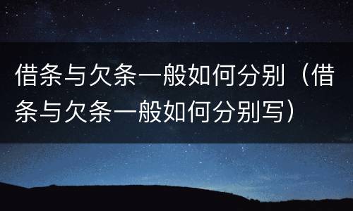 借条与欠条一般如何分别（借条与欠条一般如何分别写）