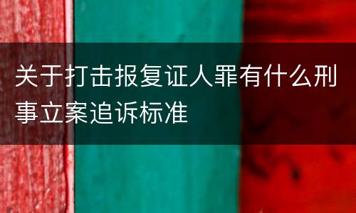 关于打击报复证人罪有什么刑事立案追诉标准