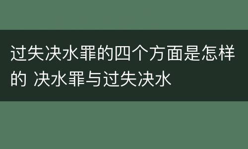 过失决水罪的四个方面是怎样的 决水罪与过失决水