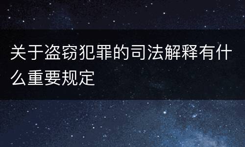 关于盗窃犯罪的司法解释有什么重要规定
