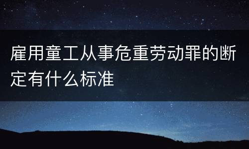 雇用童工从事危重劳动罪的断定有什么标准