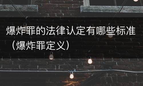 爆炸罪的法律认定有哪些标准（爆炸罪定义）