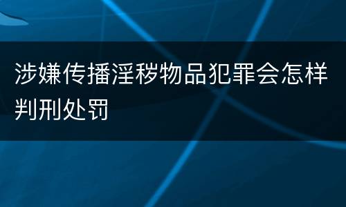 涉嫌传播淫秽物品犯罪会怎样判刑处罚