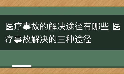 医疗事故的解决途径有哪些 医疗事故解决的三种途径