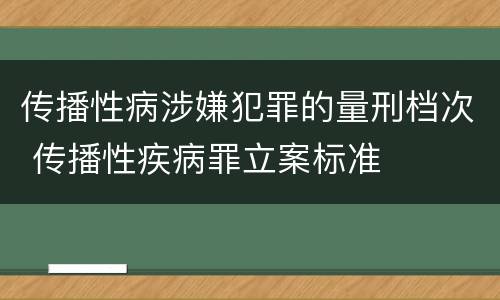 传播性病涉嫌犯罪的量刑档次 传播性疾病罪立案标准