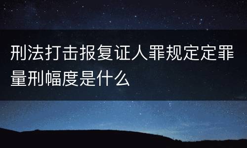 刑法打击报复证人罪规定定罪量刑幅度是什么